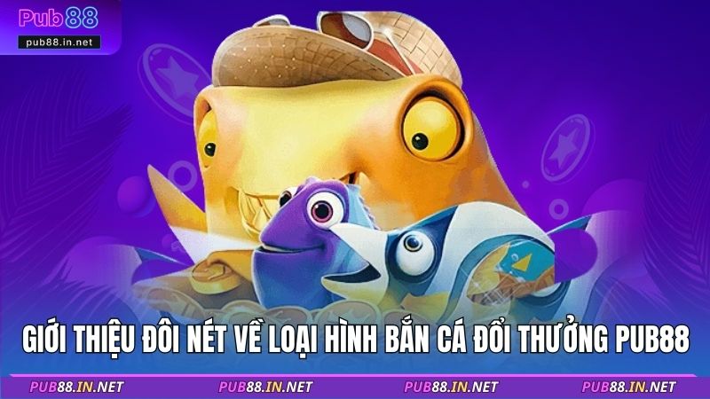 Giới thiệu đôi nét về loại hình bắn cá đổi thưởng PUB88