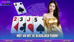 Một vài nét về Blackjack PUB88