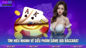 Tìm hiểu nhanh về siêu phẩm game bài Baccarat