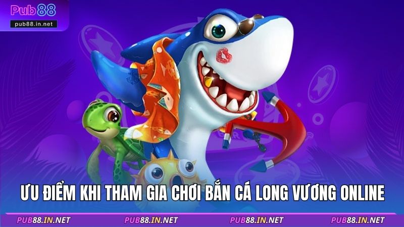 Ưu điểm khi tham gia chơi bắn cá long vương online